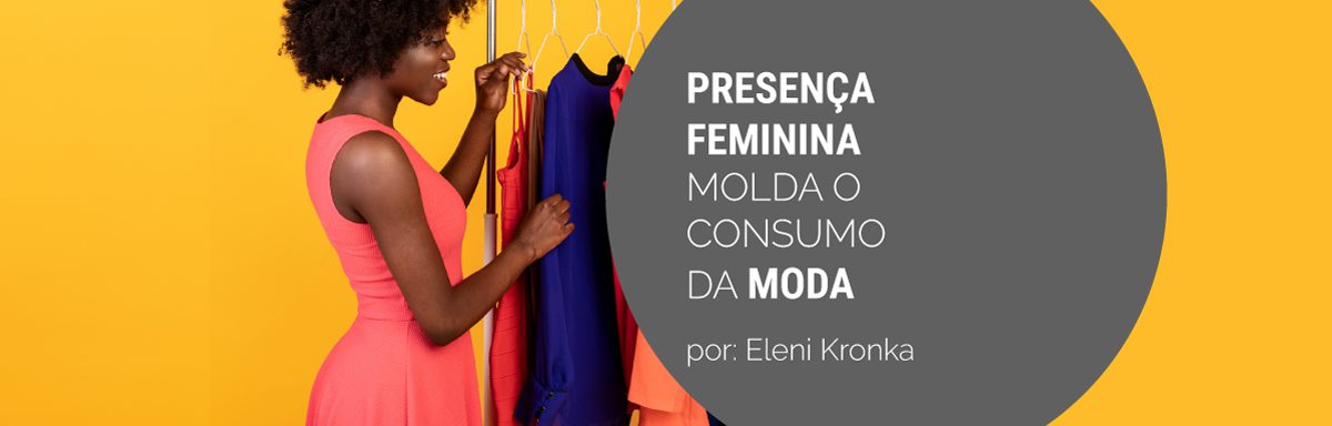 Presença feminina molda consumo e dinâmica da moda