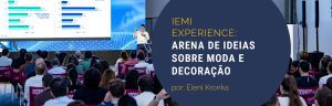 IEMI Experience: arena de ideias e dados sobre moda e decoração